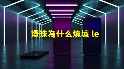 燈珠為什么燒壞 led燈珠全部燒壞是什么原因